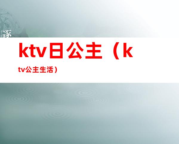 ktv日公主（ktv公主生活）