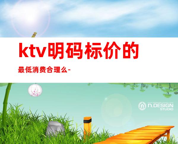 ktv明码标价的最低消费合理么-ktv抵消合法吗