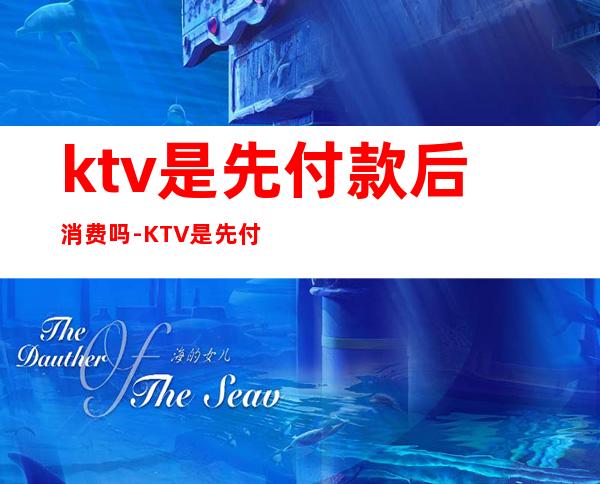 ktv是先付款后消费吗-KTV是先付钱吗