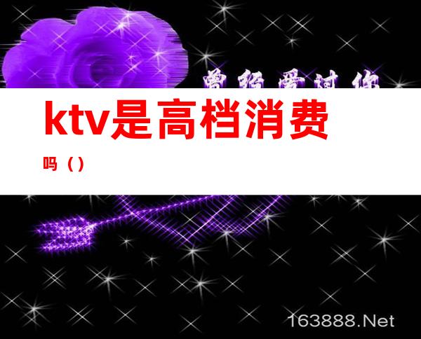 ktv是高档消费吗（）