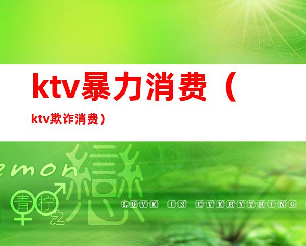 ktv暴力消费（ktv欺诈消费）