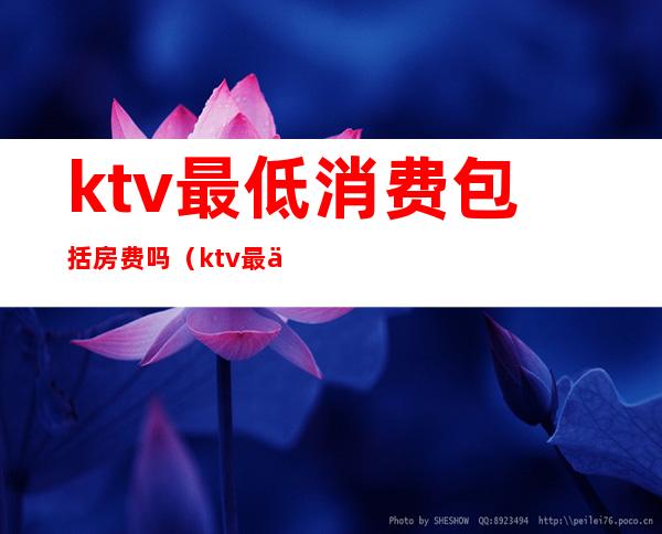 ktv最低消费包括房费吗（ktv最低消费包含什么）