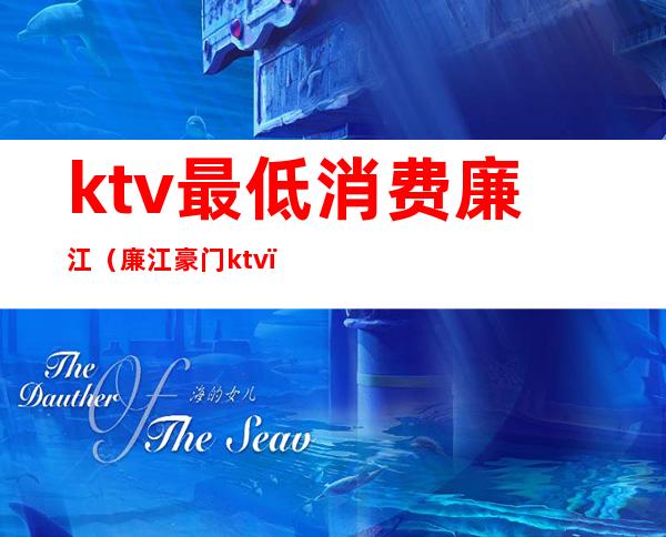 ktv最低消费廉江（廉江豪门ktv）