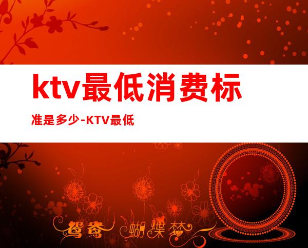 ktv最低消费标准是多少-KTV最低消费