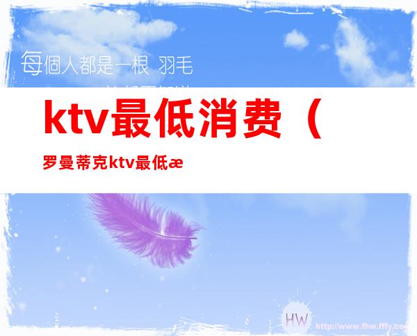 ktv最低消费（罗曼蒂克ktv最低消费）