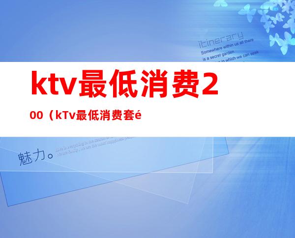 ktv最低消费200（kTv最低消费套餐是几小时的）