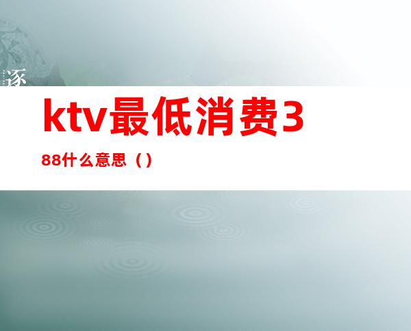 ktv最低消费388什么意思（）