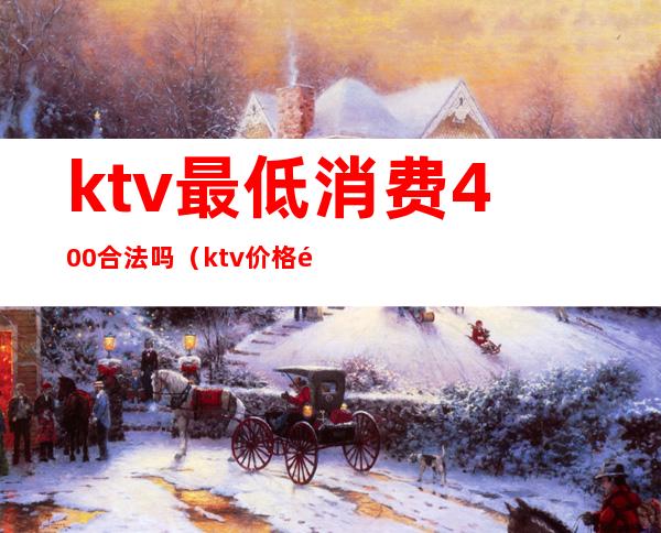 ktv最低消费400合法吗（ktv价格高合法吗）