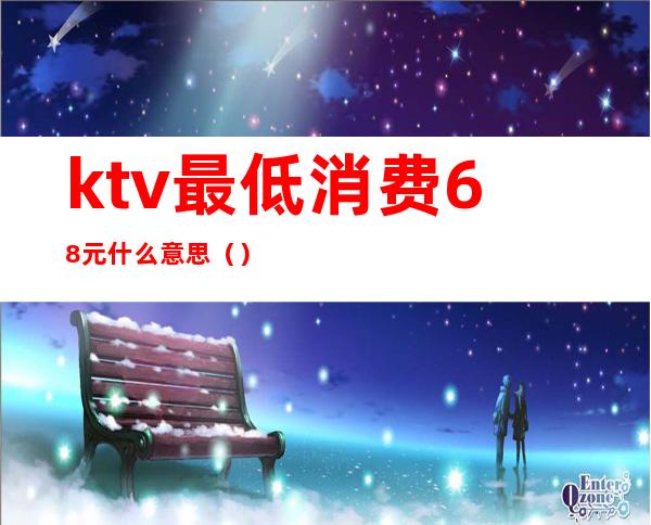 ktv最低消费68元什么意思（）