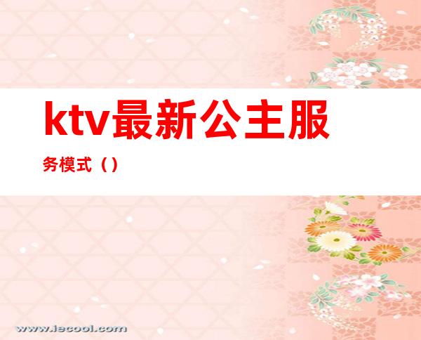 ktv最新公主服务模式（）