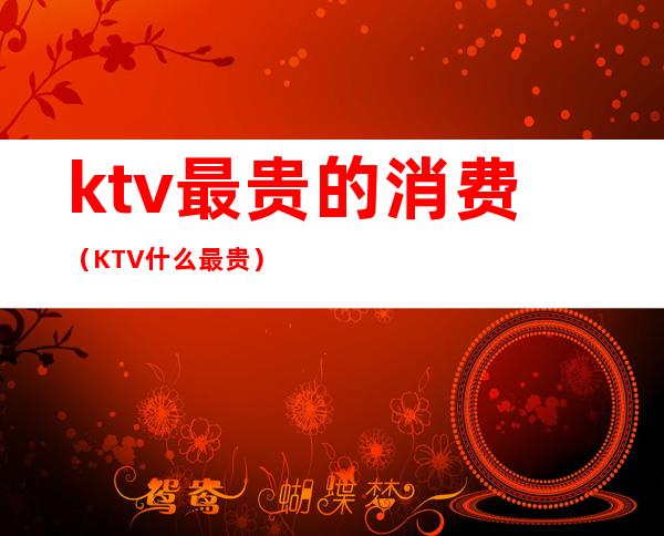 ktv最贵的消费（KTV什么最贵）