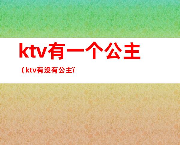 ktv有一个公主（ktv有没有公主）