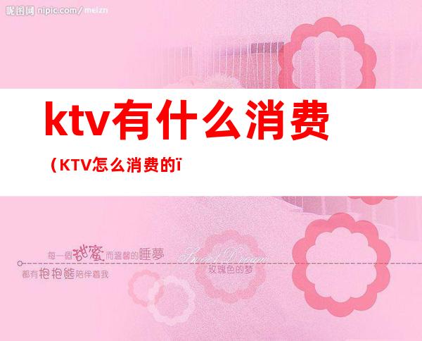 ktv有什么消费（KTV怎么消费的）