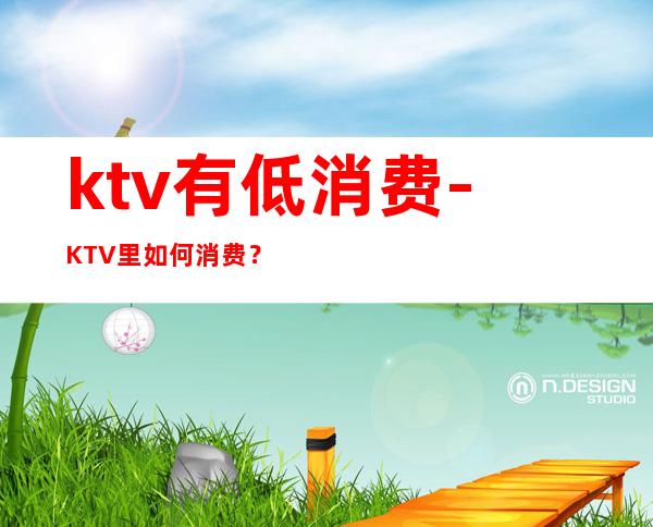 ktv有低消费-KTV里如何消费？