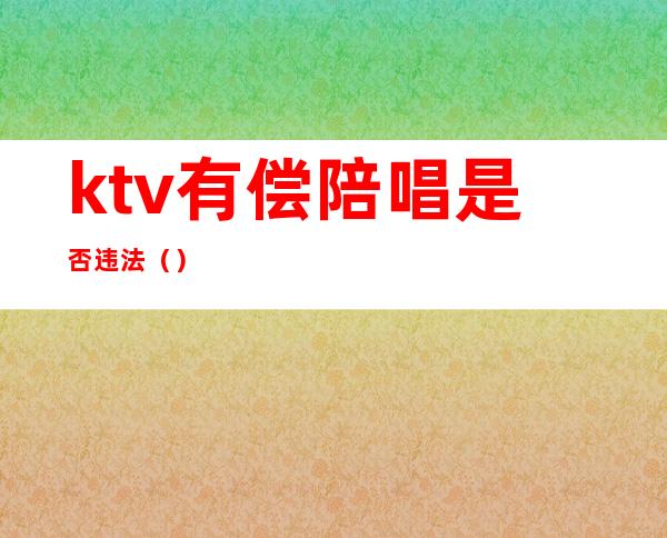 ktv有偿陪唱是否违法（）