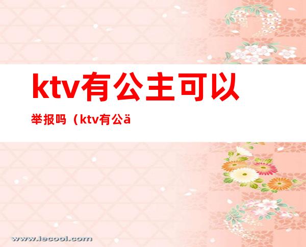 ktv有公主可以举报吗（ktv有公主可以报警吗）