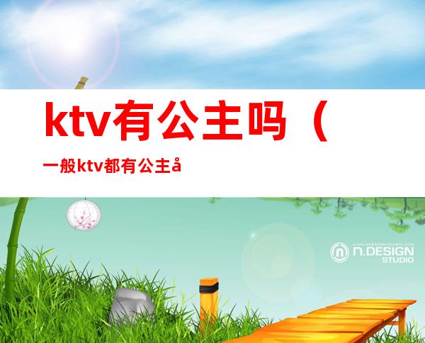 ktv有公主吗（一般ktv都有公主吗）