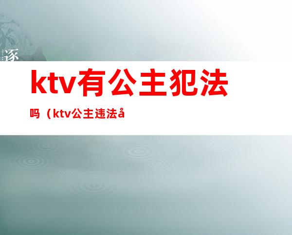 ktv有公主犯法吗（ktv公主违法吗）