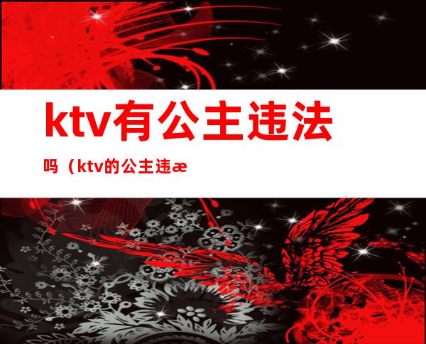 ktv有公主违法吗（ktv的公主违法吗）