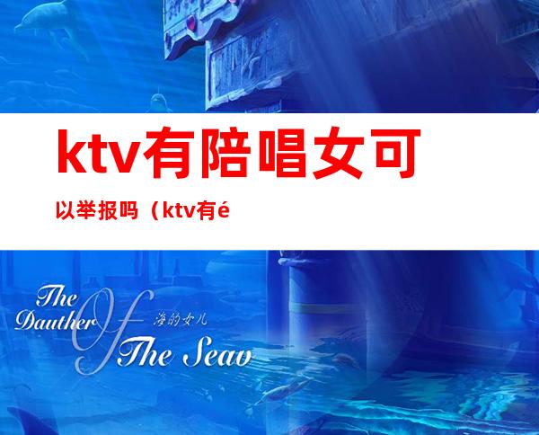 ktv有陪唱女可以举报吗（ktv有陪唱的怎么举报）