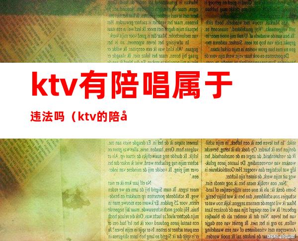 ktv有陪唱属于违法吗（ktv的陪唱犯法吗）