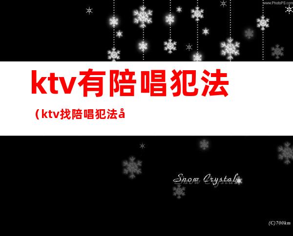 ktv有陪唱犯法（ktv找陪唱犯法吗）