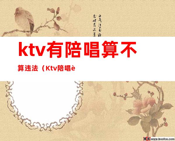 ktv有陪唱算不算违法（Ktv陪唱违法吗）