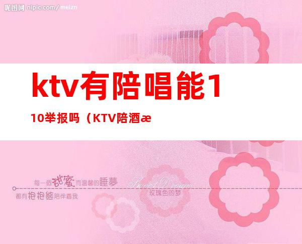 ktv有陪唱能110举报吗（KTV陪酒怎么举报）