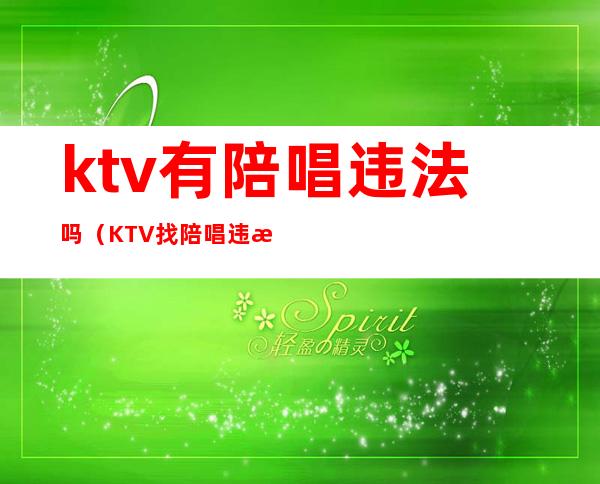 ktv有陪唱违法吗（KTV找陪唱违法吗）