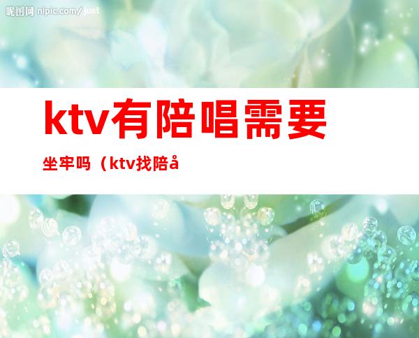 ktv有陪唱需要坐牢吗（ktv找陪唱犯法吗）