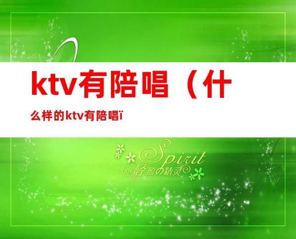 ktv有陪唱（什么样的ktv有陪唱）