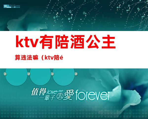 ktv有陪酒公主算违法嘛（ktv陪酒法律允许吗）