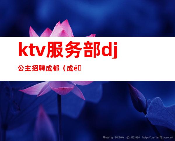 ktv服务部dj公主招聘成都（成都商务ktv包房服务员招聘）