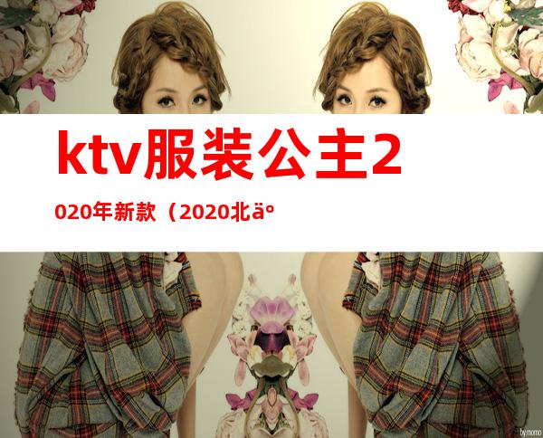 ktv服装公主2020年新款（2020北京ktv还有公主吗）