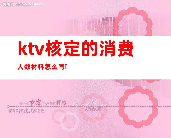 ktv核定的消费人数材料怎么写（KTV场所核定容纳人数）