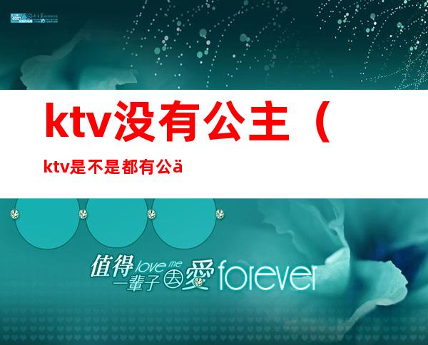 ktv没有公主（ktv是不是都有公主）