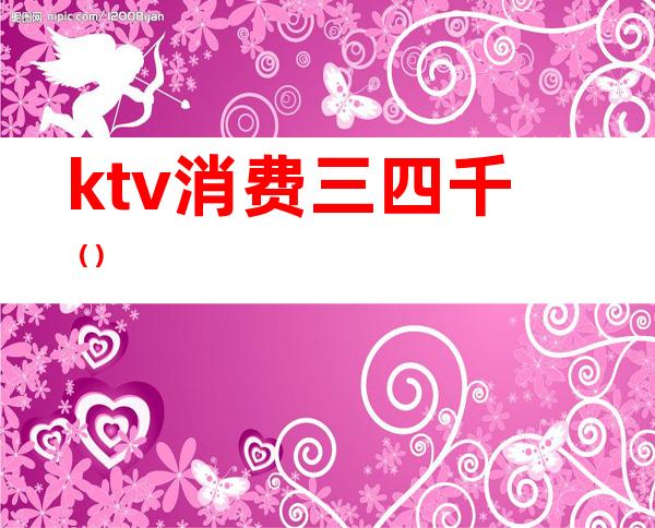 ktv消费三四千（）