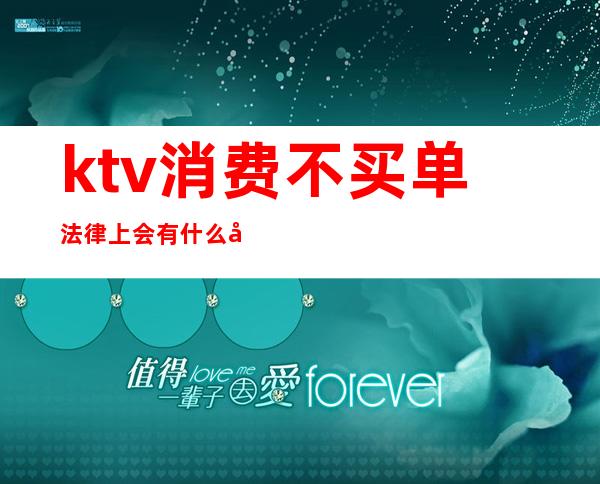 ktv消费不买单法律上会有什么后果（ktv没钱买单）