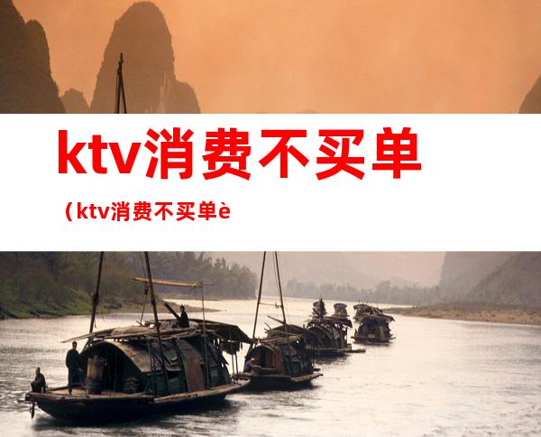 ktv消费不买单（ktv消费不买单警察怎么处理）