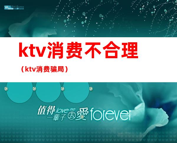 ktv消费不合理（ktv消费骗局）