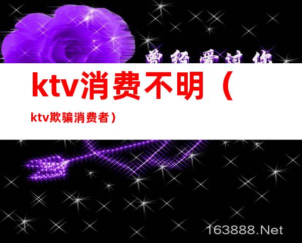 ktv消费不明（ktv欺骗消费者）