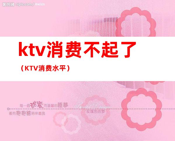 ktv消费不起了（KTV消费水平）