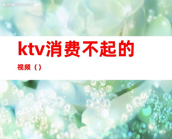 ktv消费不起的视频（）