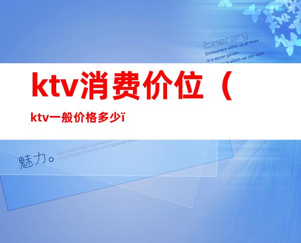 ktv消费价位（ktv一般价格多少）