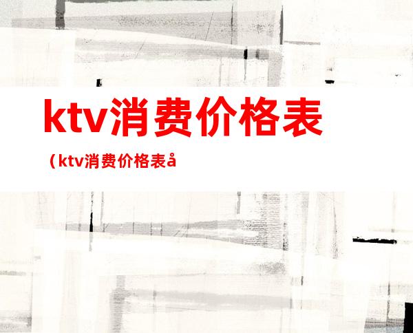 ktv消费价格表（ktv消费价格表图片）