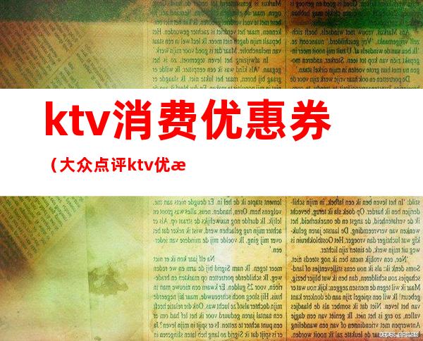 ktv消费优惠券（大众点评ktv优惠券）