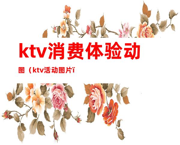 ktv消费体验动图（ktv活动图片）