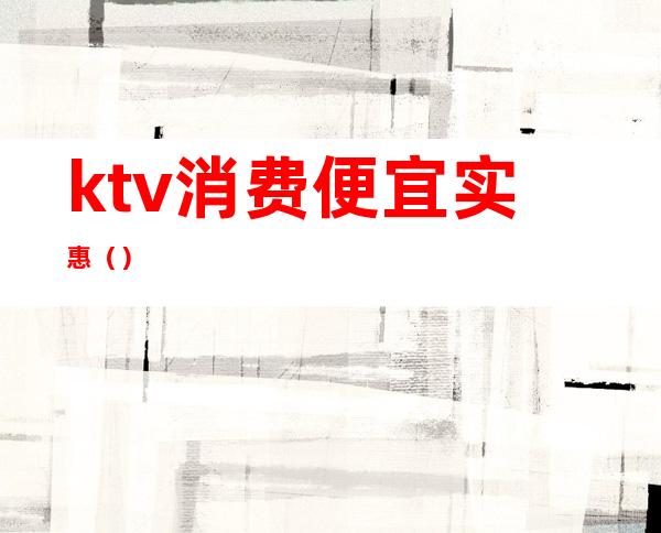 ktv消费便宜实惠（）