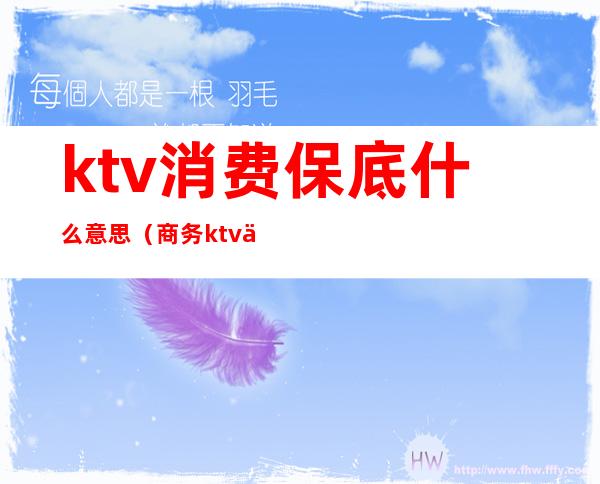 ktv消费保底什么意思（商务ktv保底一万是真是假）