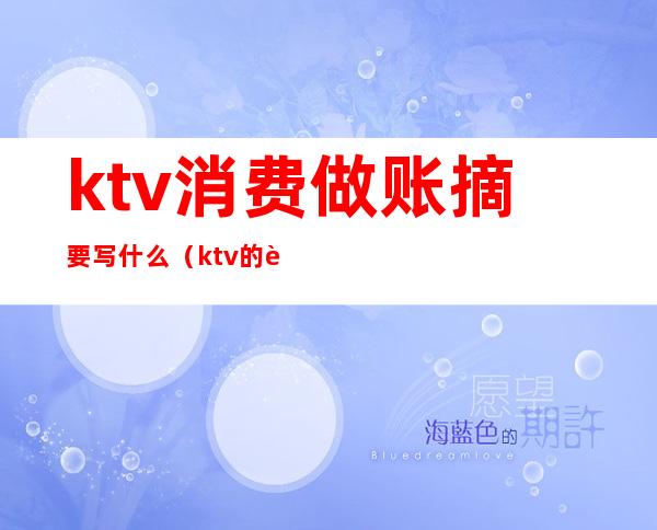 ktv消费做账摘要写什么（ktv的账务处理）